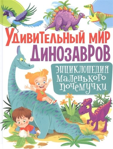 Удивительный мир динозавров. Энциклопедия маленького почемучки