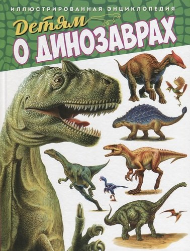 Детям о динозаврах.Иллюстрированная энциклопедия