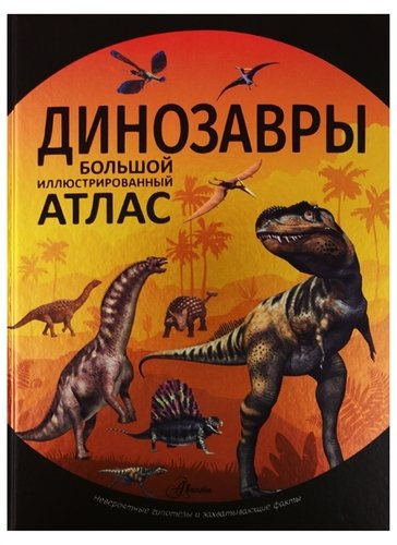 Динозавры. Большой иллюстрированный атлас