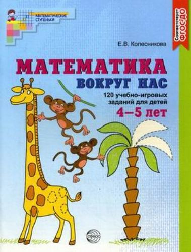 Математика вокруг нас. 120 учебно-игровых заданий для детей 4 - 5 лет