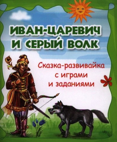Иван-царевич и серый волк : сказка-развивайка с играми и заданиями.
