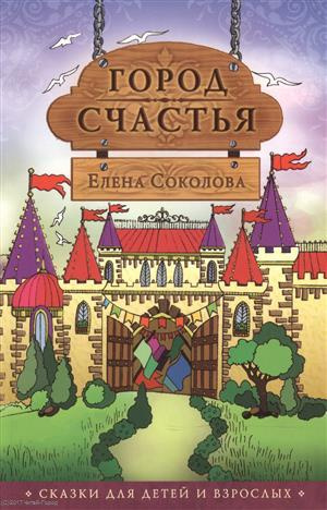 Город счастья Сказки для детей и взрослых (2 изд) (м) Соколова