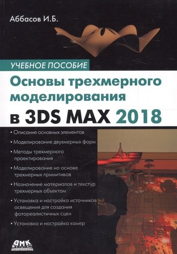 Основы трехмерного моделирования в графической системе 3DS MAX 2018: учебное пособие. 3-е издание, переработанное