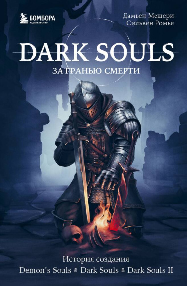 Dark Souls: за гранью смерти. Книга 1. История создания Demons Souls, Dark Souls, Dark Souls II