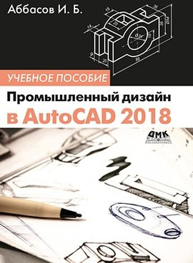 Промышленный дизайн в AutoCAD 2018: учебное пособие. 4-е издание, переработанное и дополненное