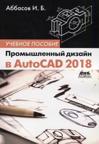 Промышленный дизайн в AutoCAD 2018: учебное пособие. 4-е издание, переработанное и дополненное
