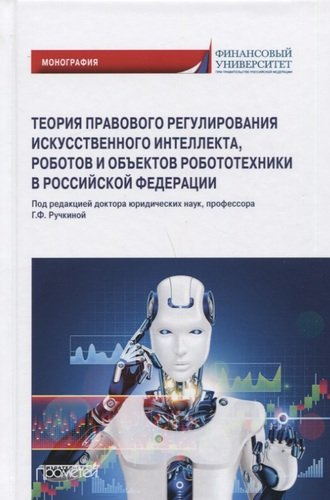 Теория правового регулирования искусственного интеллекта, роботов и объектов робототехники в Российской Федерации: Монография