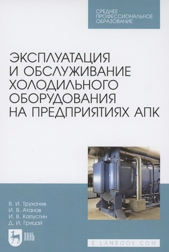 Эксплуатация и обслуживание холодильного оборудования на предприятиях АПК. Учебное пособие для СПО