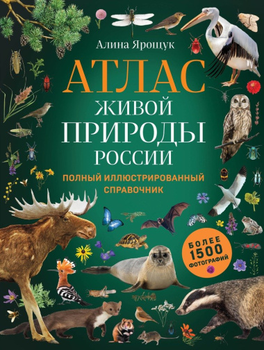 Атлас живой природы России: полный иллюстрированный справочник