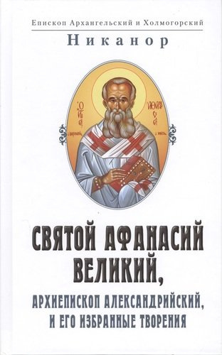Святой Афанасий Великий, архиепископ Александрийский и его избранные творения (2 изд.)