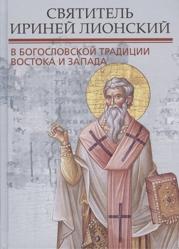 Святитель Ириней Лионский в богословской традиции Востока и Запада