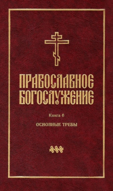 Православное богослужение: Книга 6: Основные требы