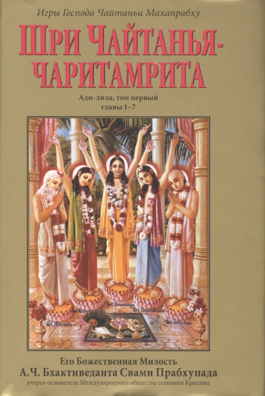 Шри Чайтанья-Чаритамрита. Ади-лила, том первый (главы 1-7) с подлинными бенгальскими текстами, русской транслитерацией, дословным и литературным перев