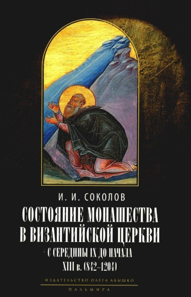 Состояние монашества в Византийской Церкви с середины IX до начала XIII века (842–1204). Опыт церковно-исторического исследования
