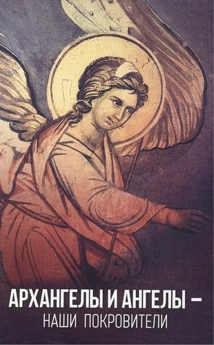Архангелы и Ангелы - наши покровители. Издание второе, дополненное