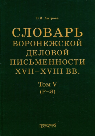Словарь воронежской деловой письменности XVII–XVIII вв. Том V (Р–Я)