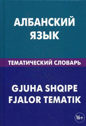 Албанский язык. Тематический словарь = Gjuha Shqipe. Fjalor Tematik