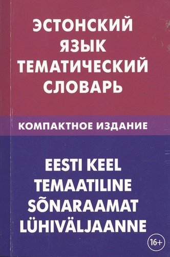 Эстонский язык. Тематический словарь = Eesti Keel. Temaatiline. Sõnaraamat. Lϋhivӓljaane