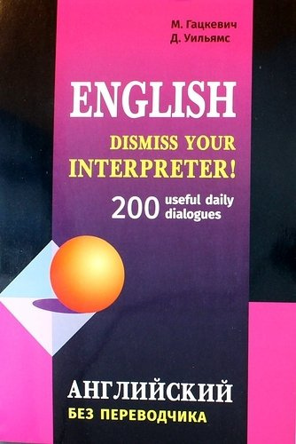 Dismiss your Interpreter! 200 диалогов. Английский без переводчика: 200 useful daily dialogues