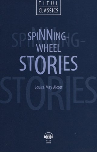Spinning-Wheel Stories. Рассказы у прялки: книга для чтения на английском языке
