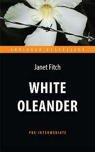 Белый олеандр (White Oleander). Адапт. книга для чтения на англ. языке. Pre-Intermediate