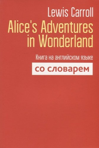 Alice`s Adventures in Wonderland. Книга на английском языке со словарем