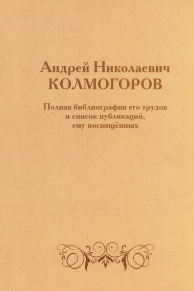 Андрей Николаевич Колмогоров. Полная библиография его трудов и список публикаций, ему посвященных