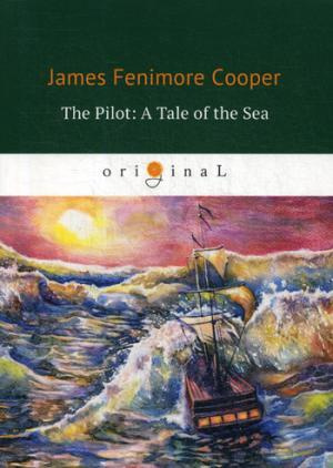 The Pilot: A Tale of the Sea = Лоцман, или Морская история: на английском языке