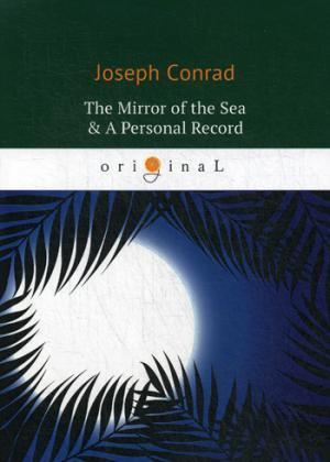The Mirror of the Sea & A Personal Record = Зеркало морей, Личный рекорд: романы на английском языке