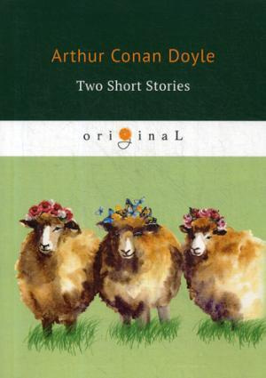 Two Short Stories = Два рассказа: на англ.яз. Doyle A.C.