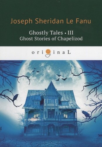 Ghostly Tales 3. Ghost Stories of Chapelizod = Рассказы о призраках 3: на англ.яз. Le Fanu J.S.