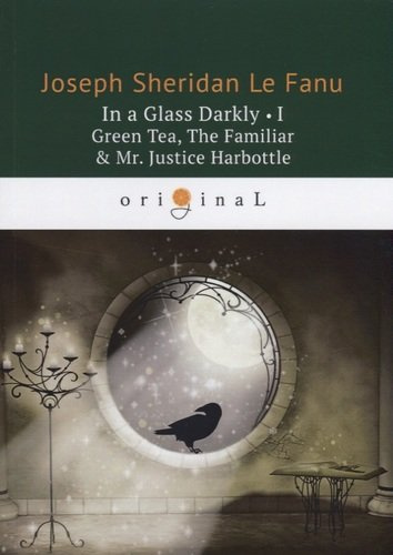 In a Glass Darkly 1. Green Tea, The Familiar &, Mr. Justice Harbottle: на английском языке