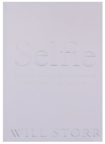 Selfie: How We Became So Self-Obsessed and What It\'s Doing to Us