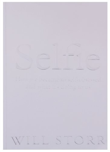 Selfie: How We Became So Self-Obsessed and What It\'s Doing to Us