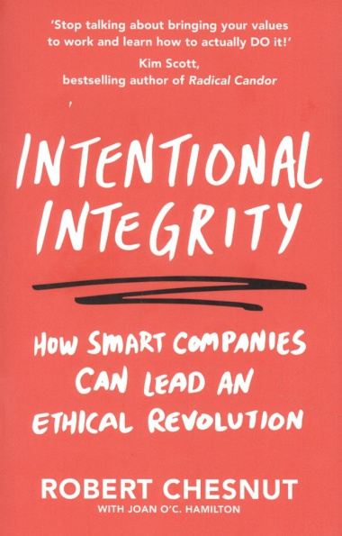 Intentional Integrity: How Smart Companies Can Lead an Ethical Revolution - and Why That\'s Good for All of Us