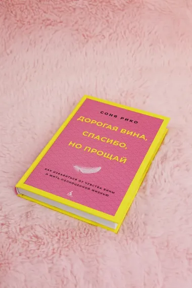 Дорогая вина, спасибо, но прощай: как избавиться от чувства вины и жить полноценной жизнью