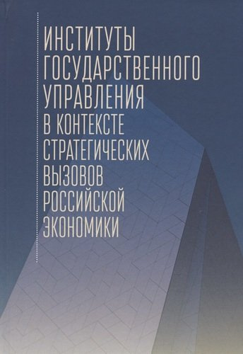 Институты государственного управления в контексте стратегических вызовов российской экономики: монография