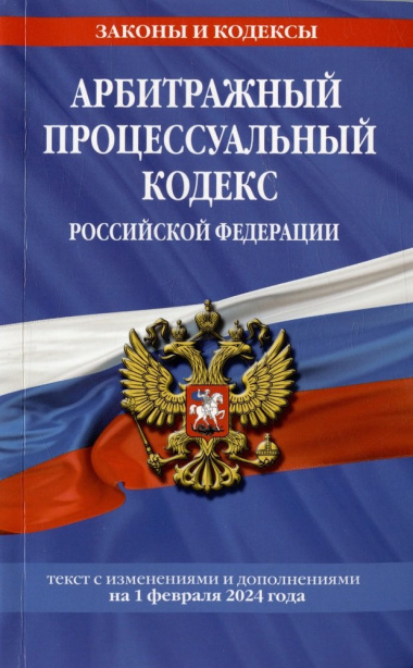 Арбитражный процессуальный кодекс Российской Федерации. Текст с изменениями и дополнениями на 1 февраля 2024 года
