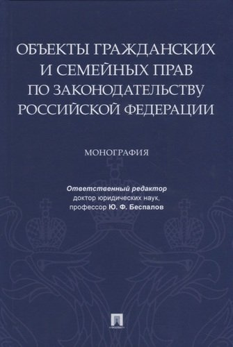 Объекты гражданских и семейных прав по законодательству Российской Федерации. Монография