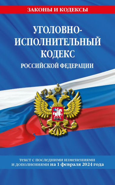 Уголовно-исполнительный кодекс Российской Федерации с изменениями и дополнениями на 1 февраля 2024 года