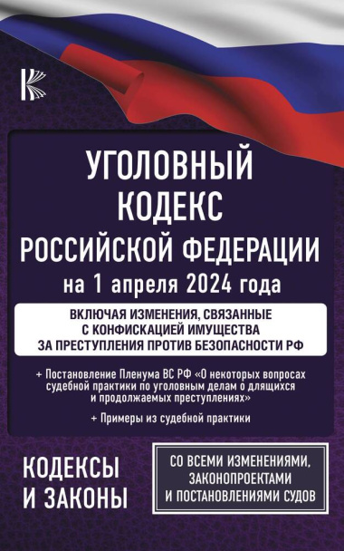 Уголовный кодекс Российской Федерации на 1 апреля 2024 года. Включая изменения, связанные с конфискацией имущества за преступления против безопасности