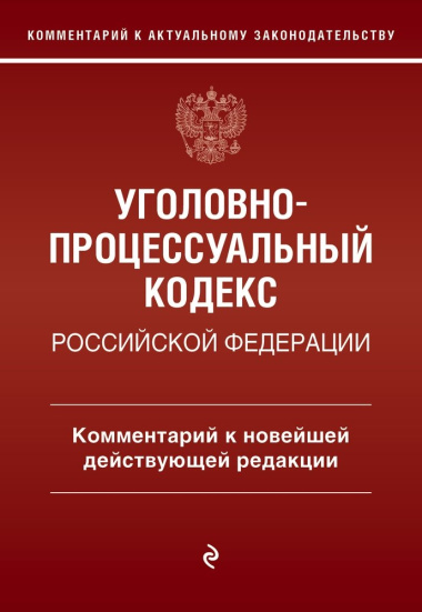 Уголовно-процессуальный кодекс Российской Федерации: комментарий к новейшей действующей редакции