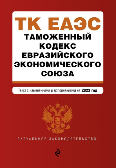 Таможенный кодекс Евразийского экономического союза. Текст с изменениями и дополнениями на 2023 год