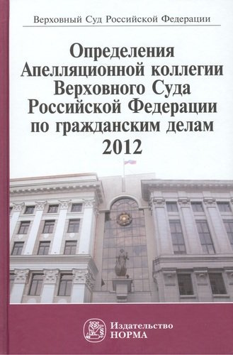 Определения Апелляционной коллегии Верховного Суда Российской Федерации по гражданским делам 2012: Сб.