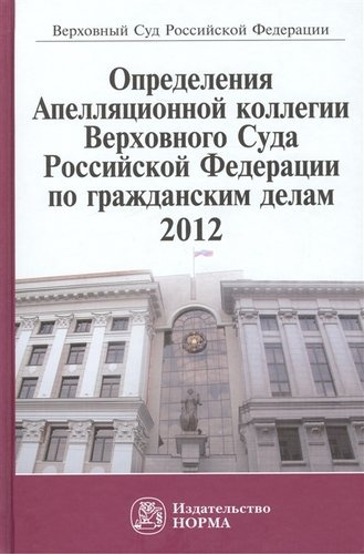 Определения Апелляционной коллегии Верховного Суда Российской Федерации по гражданским делам 2012: Сб.