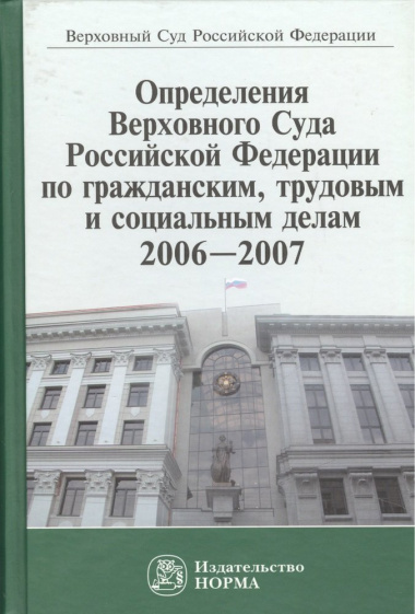 Определения Верховного Суда Российской Федерации по гражданским, трудовым и социальным делам 2006-2007
