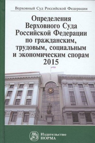 Определения Верховного Суда Российской Федерации по гражданским, трудовым, социальным и экономическим спорам 2015