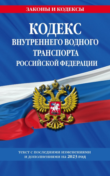 Кодекс внутреннего водного транспорта Российской Федерации. Текст с последними изменениями и дополнениями на 2023 год