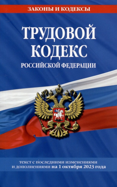 Трудовой кодекс Российской Федерации. Текст с последними изменениями и дополнениями на 1 октября 2023 года