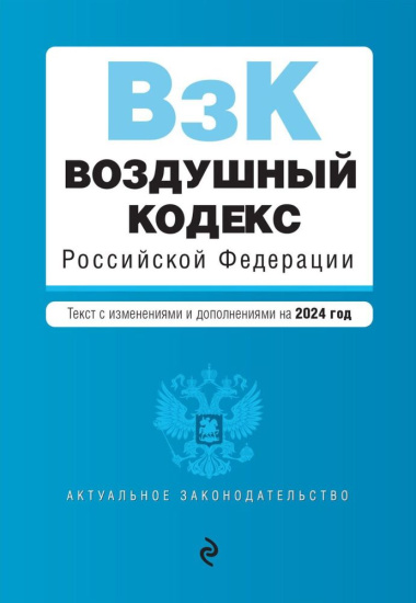 Воздушный кодекс Российской Федерации: текст с изменениями и дополнениями на 2024 года